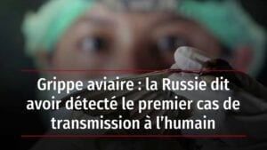 La Russie Dit Avoir Détecté Le Premier Cas De Transmission À L’humain De La Grippe Aviare